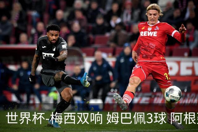 世界杯-梅西双响 姆巴佩3球 阿根廷点胜法国夺冠