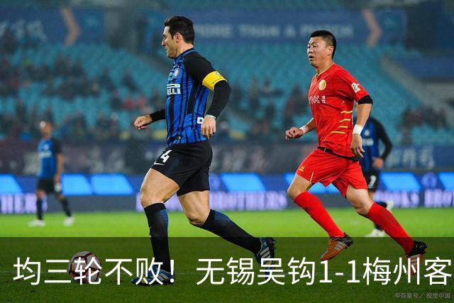 均三轮不败！无锡吴钩1-1梅州客家 周耘屹破门杨超声救主