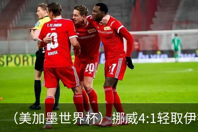 （美加墨世界杯）挪威4:1轻取伊拉克 终结亚足联球队不败战绩